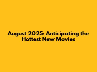 August 2025: Anticipating the Hottest New Movies