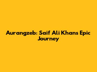Aurangzeb: Saif Ali Khan's Epic Journey