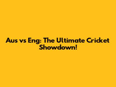 Aus vs Eng: The Ultimate Cricket Showdown!