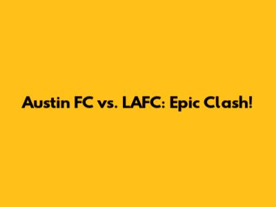 Austin FC vs. LAFC: Epic Clash!