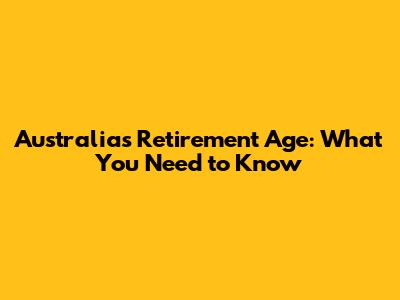 Australia's Retirement Age: What You Need to Know