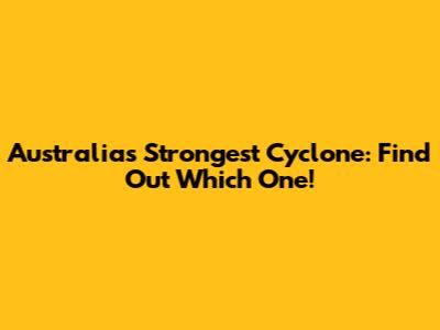 Australia's Strongest Cyclone: Find Out Which One!