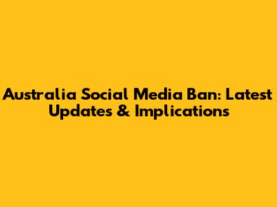 Australia Social Media Ban: Latest Updates & Implications