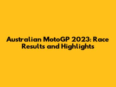 Australian MotoGP 2023: Race Results and Highlights