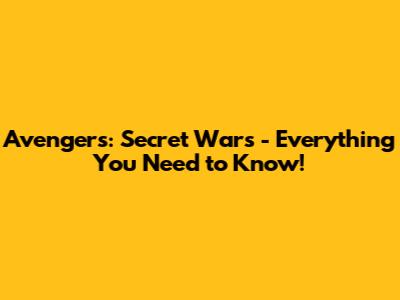 Avengers: Secret Wars - Everything You Need to Know!