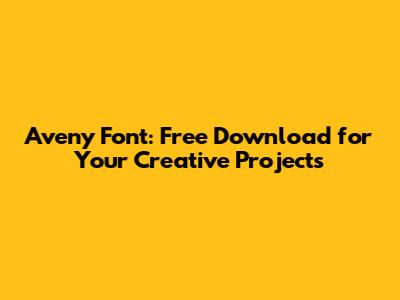 Aveny Font: Free Download for Your Creative Projects