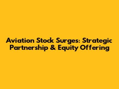 Aviation Stock Surges: Strategic Partnership & Equity Offering