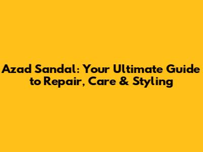 Azad Sandal: Your Ultimate Guide to Repair, Care & Styling