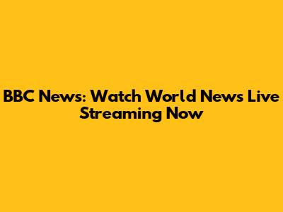 BBC News: Watch World News Live Streaming Now