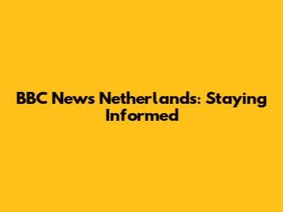 BBC News Netherlands: Staying Informed