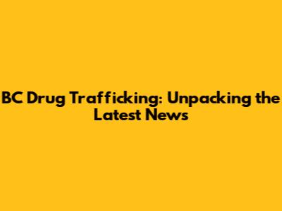 BC Drug Trafficking: Unpacking the Latest News