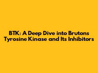 BTK: A Deep Dive into Bruton's Tyrosine Kinase and Its Inhibitors