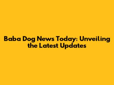 Baba Dog News Today: Unveiling the Latest Updates