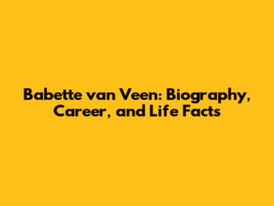 Babette van Veen: Biography, Career, and Life Facts