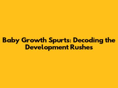 Baby Growth Spurts: Decoding the Development Rushes