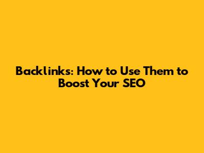 Backlinks: How to Use Them to Boost Your SEO