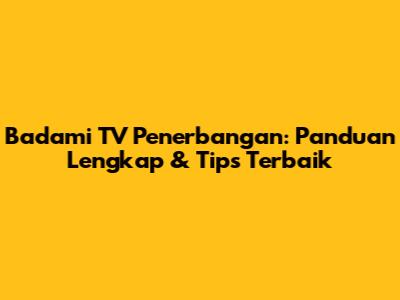Badami TV Penerbangan: Panduan Lengkap & Tips Terbaik