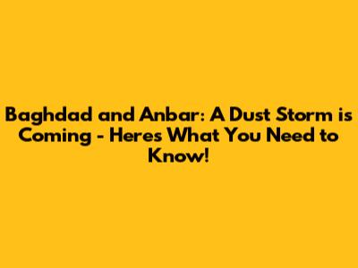 Baghdad and Anbar: A Dust Storm is Coming - Here's What You Need to Know!