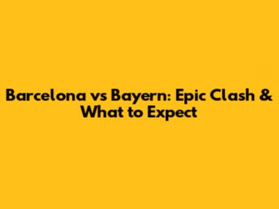 Barcelona vs Bayern: Epic Clash & What to Expect
