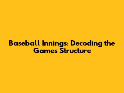 Baseball Innings: Decoding the Game's Structure