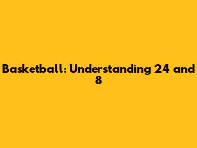 Basketball: Understanding 24 and 8