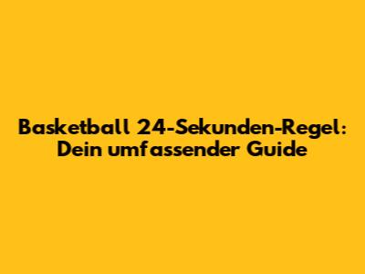 Basketball 24-Sekunden-Regel: Dein umfassender Guide