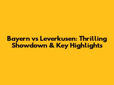 Bayern vs Leverkusen: Thrilling Showdown & Key Highlights