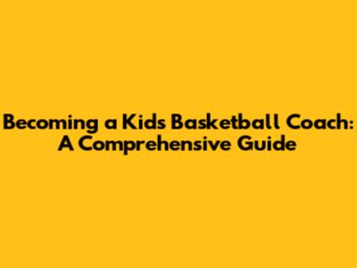 Becoming a Kid's Basketball Coach: A Comprehensive Guide