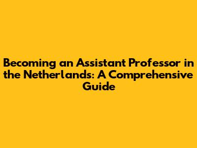 Becoming an Assistant Professor in the Netherlands: A Comprehensive Guide