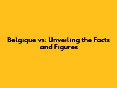 Belgique vs: Unveiling the Facts and Figures