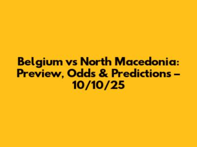 Belgium vs North Macedonia: Preview, Odds & Predictions – 10/10/25