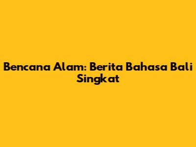 Bencana Alam: Berita Bahasa Bali Singkat