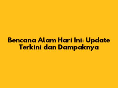Bencana Alam Hari Ini: Update Terkini dan Dampaknya