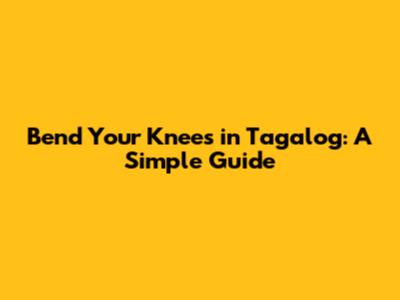 Bend Your Knees in Tagalog: A Simple Guide