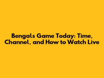 Bengals Game Today: Time, Channel, and How to Watch Live