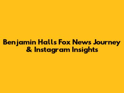 Benjamin Hall's Fox News Journey & Instagram Insights