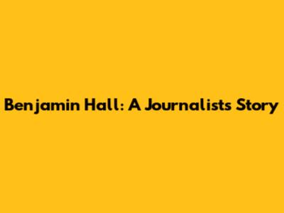 Benjamin Hall: A Journalist's Story