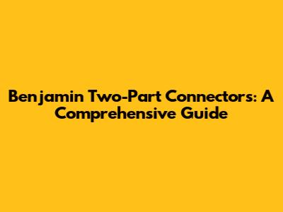 Benjamin Two-Part Connectors: A Comprehensive Guide