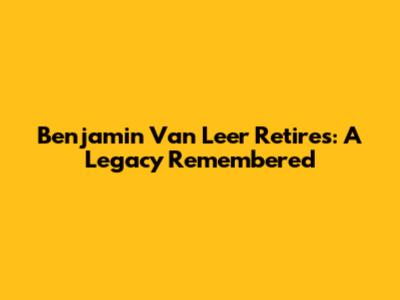 Benjamin Van Leer Retires: A Legacy Remembered