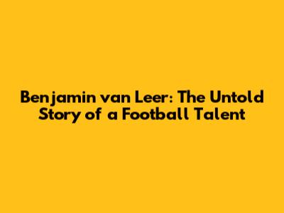 Benjamin van Leer: The Untold Story of a Football Talent