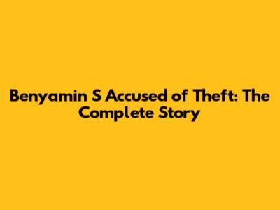 Benyamin S Accused of Theft: The Complete Story
