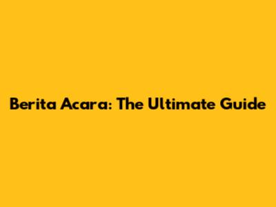 Berita Acara: The Ultimate Guide