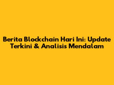 Berita Blockchain Hari Ini: Update Terkini & Analisis Mendalam