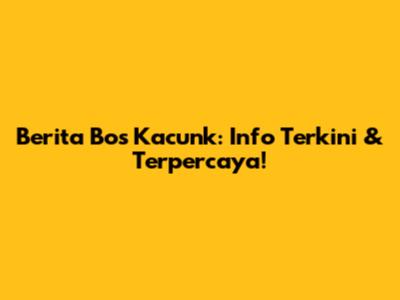 Berita Bos Kacunk: Info Terkini & Terpercaya!