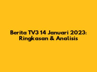 Berita TV3 14 Januari 2023: Ringkasan & Analisis