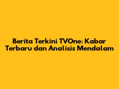 Berita Terkini TVOne: Kabar Terbaru dan Analisis Mendalam