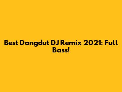 Best Dangdut DJ Remix 2021: Full Bass!
