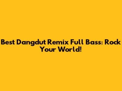 Best Dangdut Remix Full Bass: Rock Your World!
