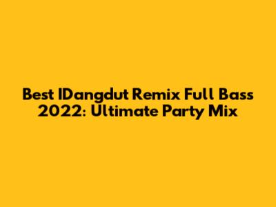 Best IDangdut Remix Full Bass 2022: Ultimate Party Mix