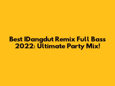 Best IDangdut Remix Full Bass 2022: Ultimate Party Mix!
